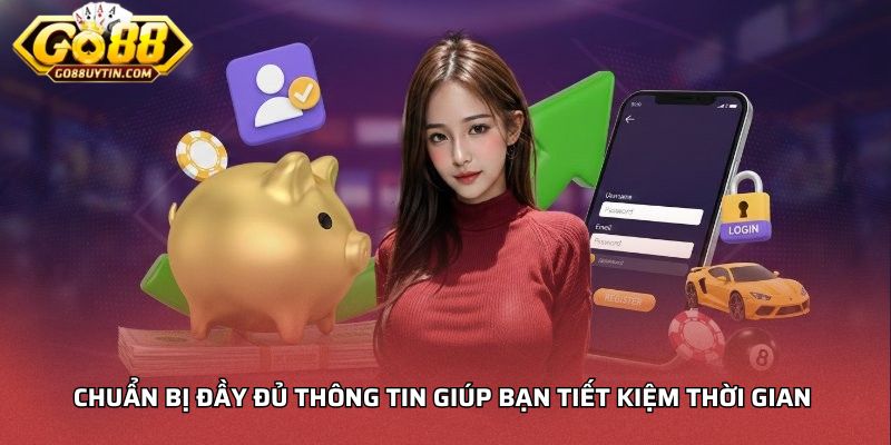 Chuẩn bị đầy đủ thông tin giúp bạn tiết kiệm thời gian